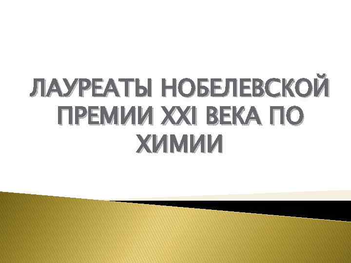 ЛАУРЕАТЫ НОБЕЛЕВСКОЙ ПРЕМИИ XXI ВЕКА ПО ХИМИИ 