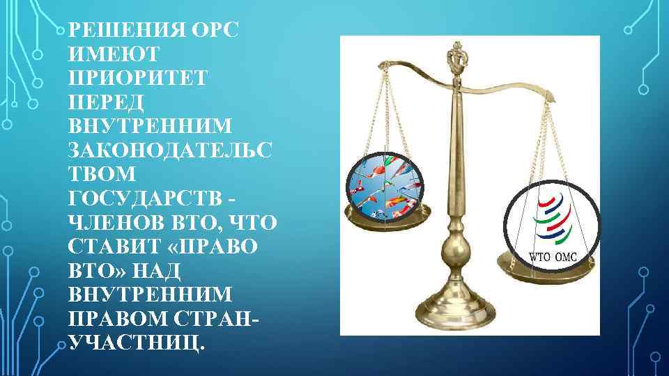 РЕШЕНИЯ ОРС ИМЕЮТ ПРИОРИТЕТ ПЕРЕД ВНУТРЕННИМ ЗАКОНОДАТЕЛЬС ТВОМ ГОСУДАРСТВ ЧЛЕНОВ ВТО, ЧТО СТАВИТ «ПРАВО