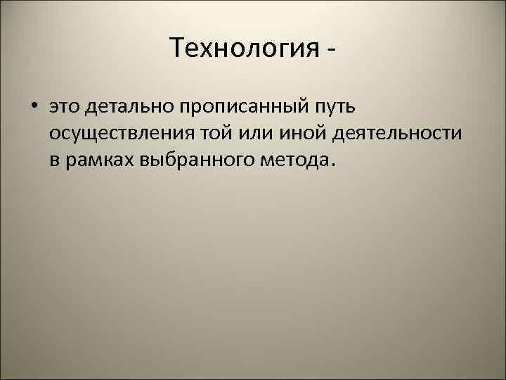 Технология - • это детально прописанный путь осуществления той или иной деятельности в рамках