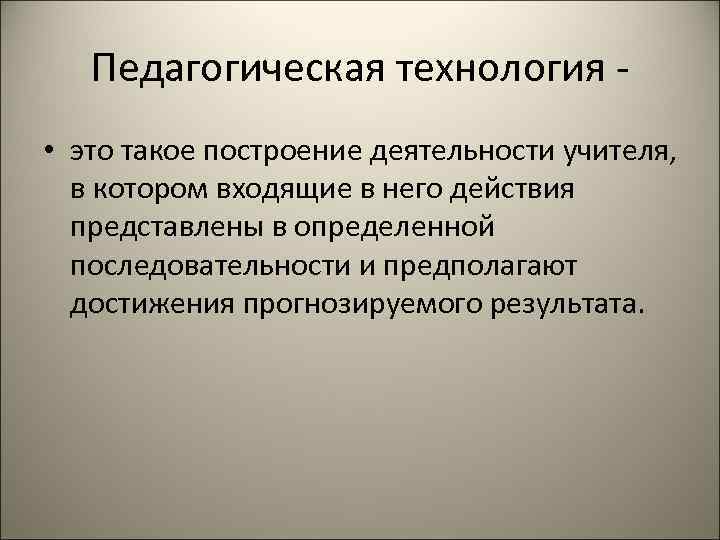 Педагогическая технология - • это такое построение деятельности учителя, в котором входящие в него