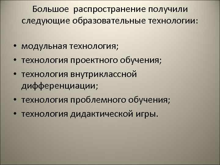 Большое распространение получили следующие образовательные технологии: • модульная технология; • технология проектного обучения; •