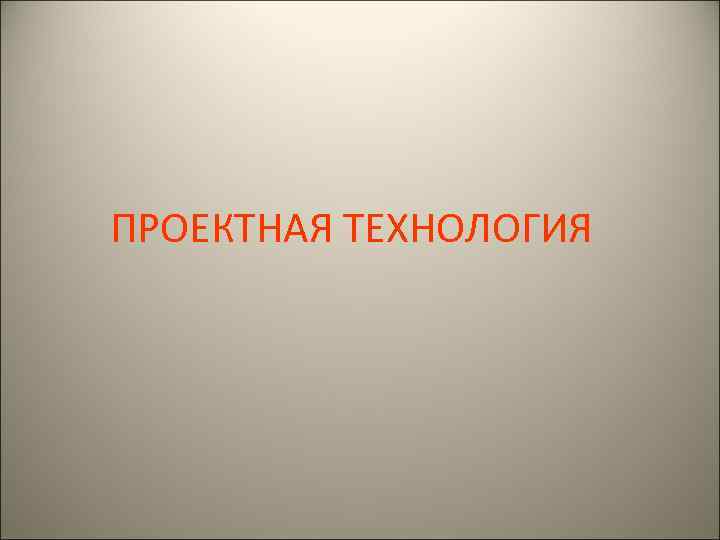 ПРОЕКТНАЯ ТЕХНОЛОГИЯ 