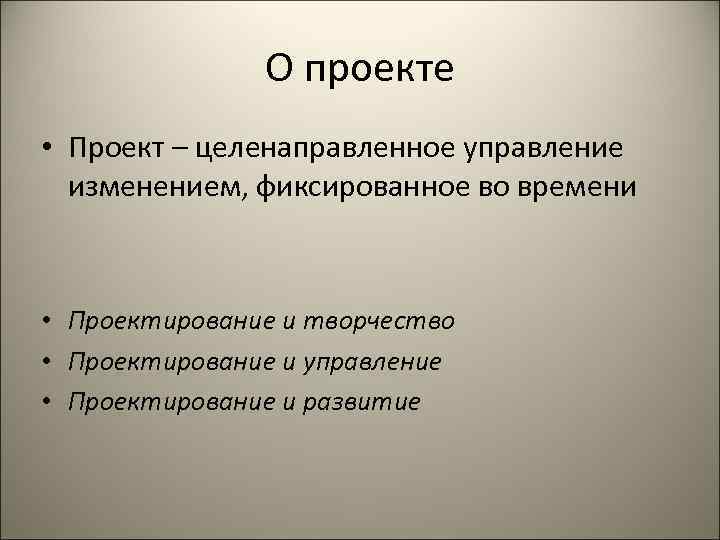 О проекте • Проект – целенаправленное управление изменением, фиксированное во времени • Проектирование и