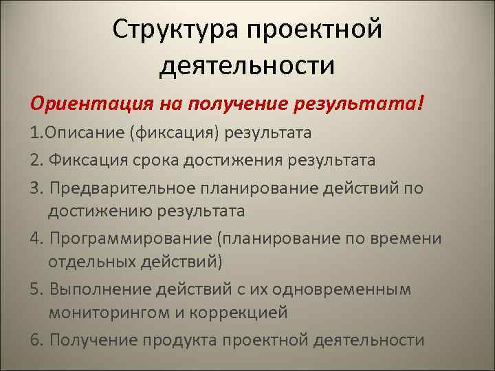 Структура проектной деятельности Ориентация на получение результата! 1. Описание (фиксация) результата 2. Фиксация срока