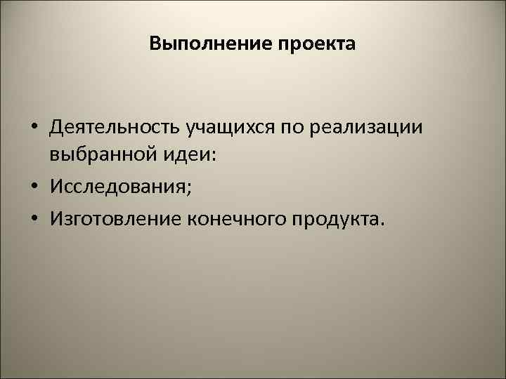 Выполнение проекта • Деятельность учащихся по реализации выбранной идеи: • Исследования; • Изготовление конечного