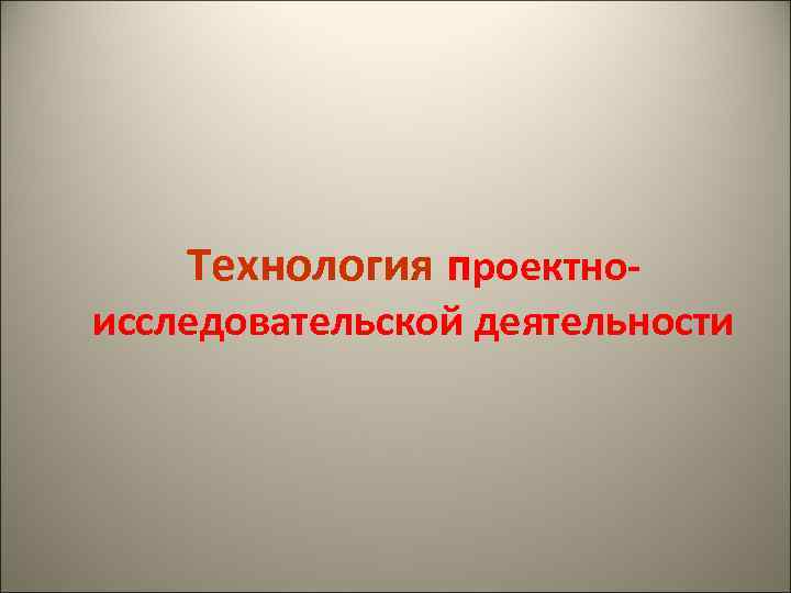 Технология проектно- исследовательской деятельности 