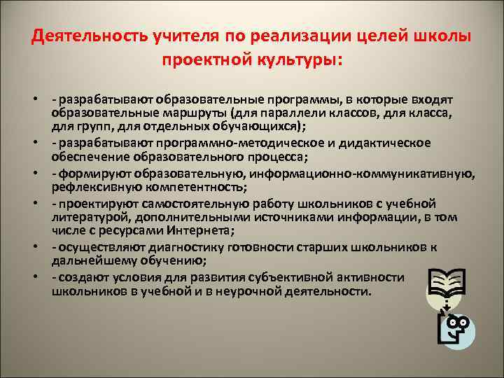 Деятельность учителя по реализации целей школы проектной культуры: • - разрабатывают образовательные программы, в