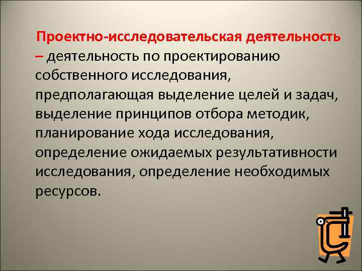 Проектно-исследовательская деятельность – деятельность по проектированию собственного исследования, предполагающая выделение целей и задач, выделение