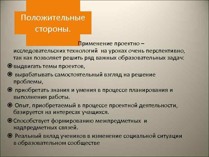 Положительные стороны. Применение проектно – исследовательских технологий на уроках очень перспективно, так как позволяет