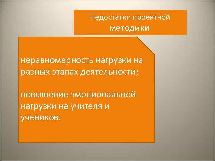 Недостатки проектной методики. неравномерность нагрузки на разных этапах деятельности; повышение эмоциональной нагрузки на учителя