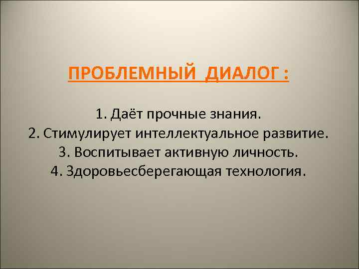 ПРОБЛЕМНЫЙ ДИАЛОГ : 1. Даёт прочные знания. 2. Стимулирует интеллектуальное развитие. 3. Воспитывает активную