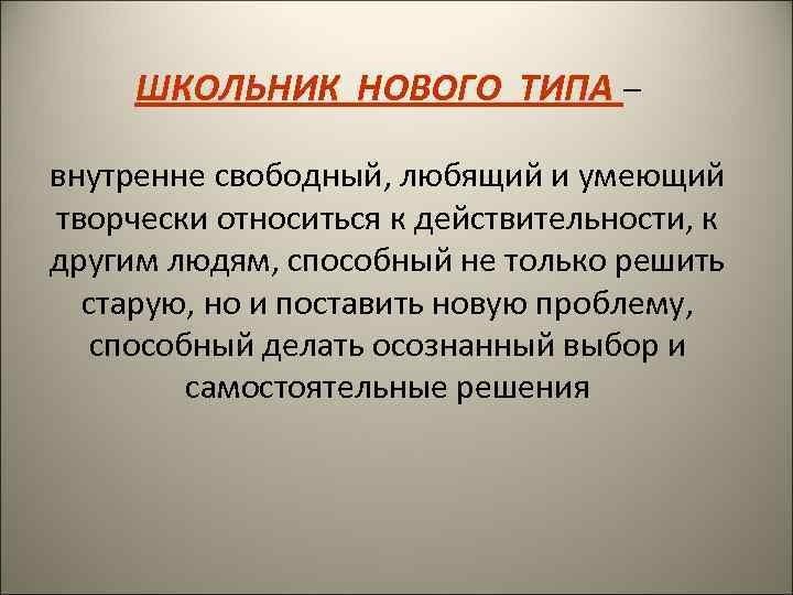 ШКОЛЬНИК НОВОГО ТИПА – внутренне свободный, любящий и умеющий творчески относиться к действительности, к