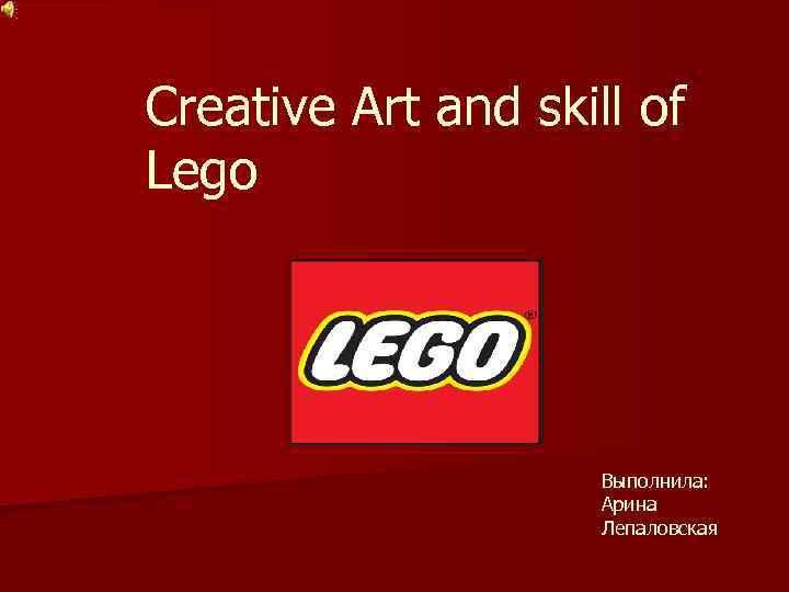 Creative Art and skill of Lego Выполнила: Арина Лепаловская 