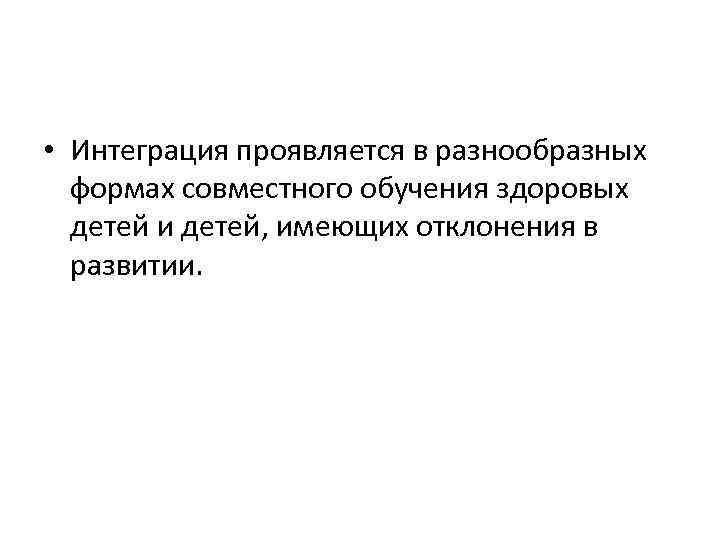  • Интеграция проявляется в разнообразных формах совместного обучения здоровых детей и детей, имеющих