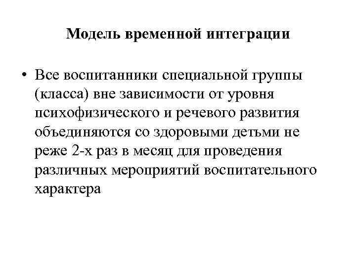 Модель временной интеграции • Все воспитанники специальной группы (класса) вне зависимости от уровня психофизического
