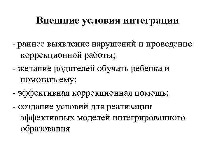 Внешние условия интеграции - раннее выявление нарушений и проведение коррекционной работы; - желание родителей