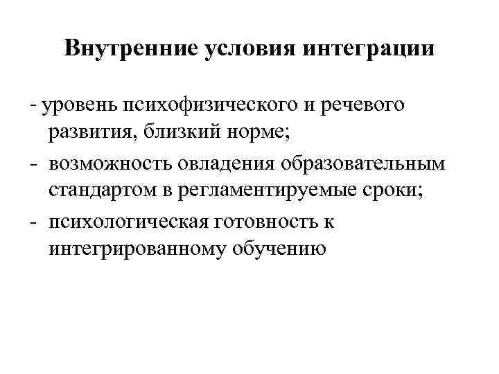 Внутренние условия интеграции - уровень психофизического и речевого развития, близкий норме; - возможность овладения