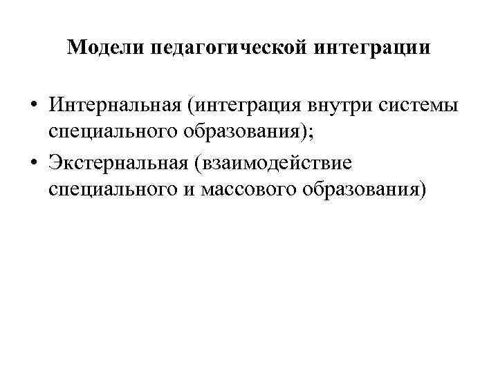 Модели педагогической интеграции • Интернальная (интеграция внутри системы специального образования); • Экстернальная (взаимодействие специального