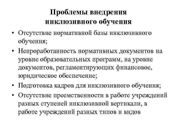 Проблемы внедрения инклюзивного обучения • Отсутствие нормативной базы инклюзивного обучения; • Непроработанность нормативных документов