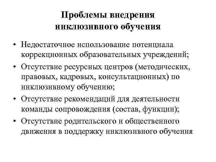 Проблемы внедрения инклюзивного обучения • Недостаточное использование потенциала коррекционных образовательных учреждений; • Отсутствие ресурсных