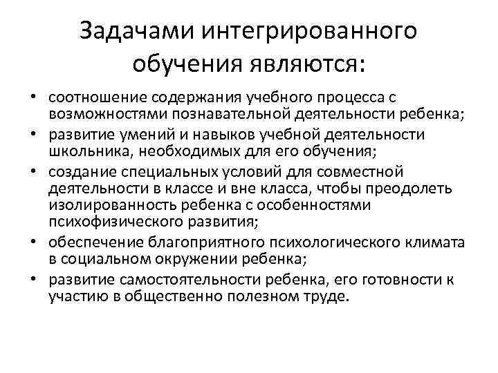 Задачами интегрированного обучения являются: • соотношение содержания учебного процесса с возможностями познавательной деятельности ребенка;