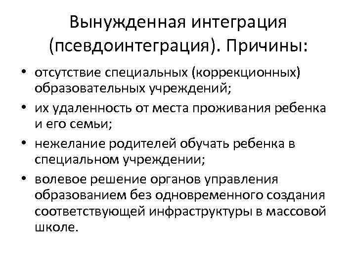 Вынужденная интеграция (псевдоинтеграция). Причины: • отсутствие специальных (коррекционных) образовательных учреждений; • их удаленность от