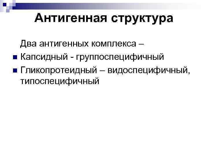 Антигенная структура Два антигенных комплекса – n Капсидный - группоспецифичный n Гликопротеидный – видоспецифичный,