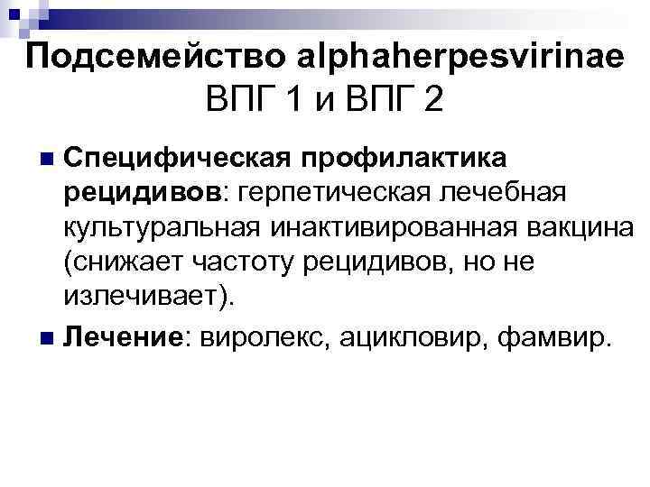 Подсемейство alphaherpesvirinae ВПГ 1 и ВПГ 2 Специфическая профилактика рецидивов: герпетическая лечебная культуральная инактивированная