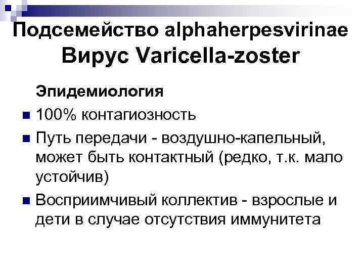 Подсемейство alphaherpesvirinae Вирус Varicella-zoster Эпидемиология n 100% контагиозность n Путь передачи - воздушно-капельный, может