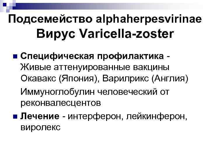 Подсемейство alphaherpesvirinae Вирус Varicella-zoster Специфическая профилактика Живые аттенуированные вакцины Окавакс (Япония), Варилрикс (Англия) Иммуноглобулин