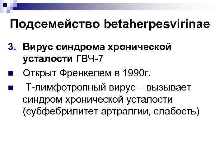 Подсемейство betaherpesvirinae 3. Вирус синдрома хронической усталости ГВЧ-7 n Открыт Френкелем в 1990 г.