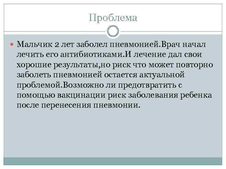 Проблема Мальчик 2 лет заболел пневмонией. Врач начал лечить его антибиотиками. И лечение дал