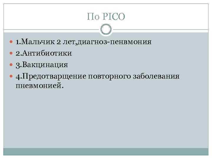 По PICO 1. Мальчик 2 лет, диагноз-пенвмония 2. Антибиотики 3. Вакцинация 4. Предотварщение повторного