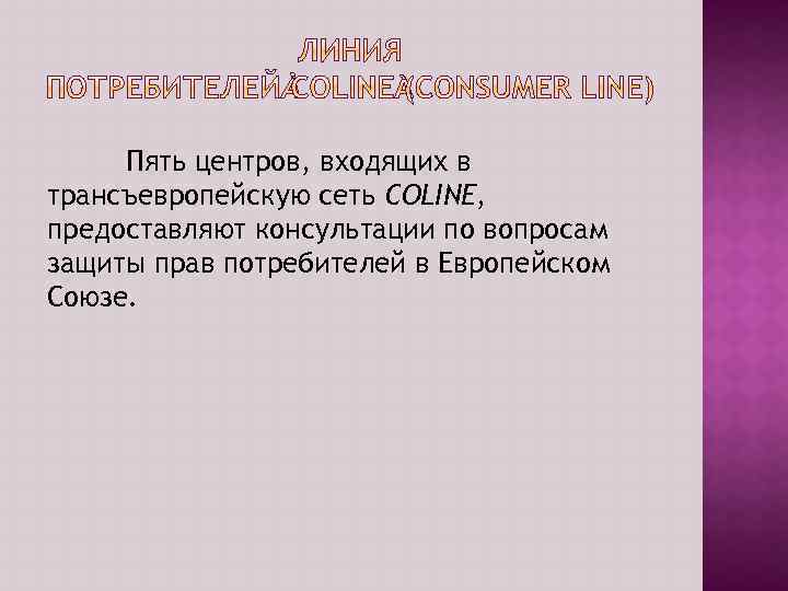 Пять центров, входящих в трансъевропейскую сеть COLINE, предоставляют консультации по вопросам защиты прав потребителей