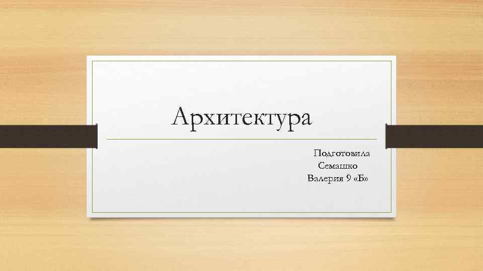 Архитектура Подготовила Семашко Валерия 9 «Б» 