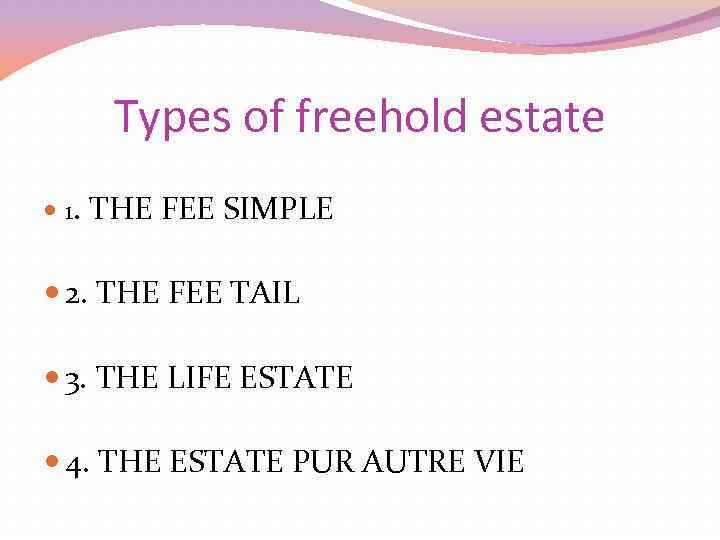 Types of freehold estate 1. THE FEE SIMPLE 2. THE FEE TAIL 3. THE
