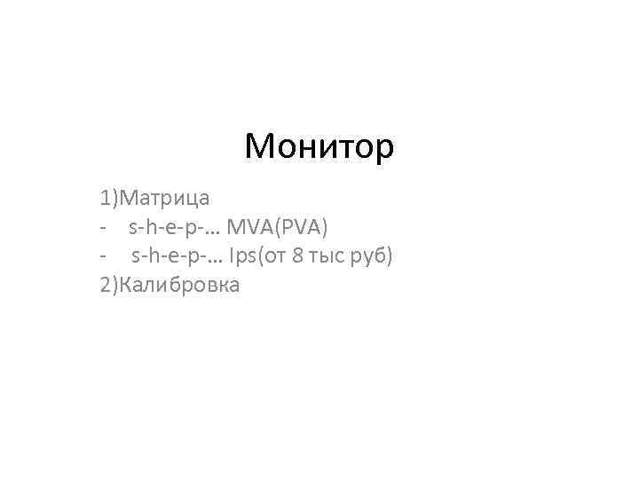 Монитор 1)Матрица - s-h-e-p-… MVA(PVA) - s-h-e-p-… Ips(от 8 тыс руб) 2)Калибровка 