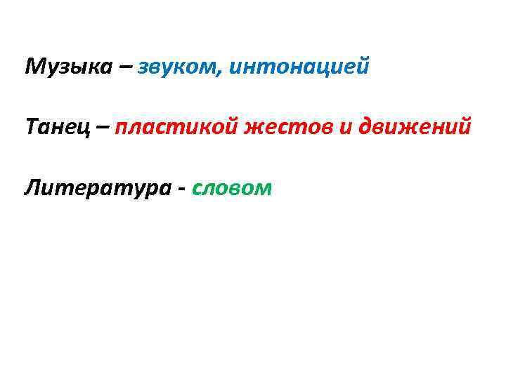 Музыка – звуком, интонацией Танец – пластикой жестов и движений Литература - словом 