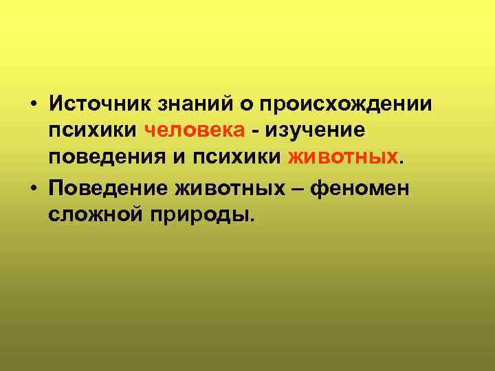  • Источник знаний о происхождении психики человека - изучение поведения и психики животных.