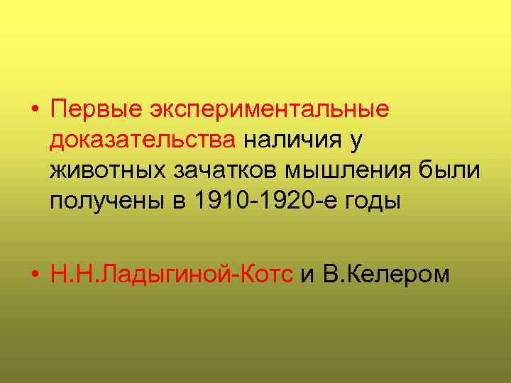  • Первые экспериментальные доказательства наличия у животных зачатков мышления были получены в 1910