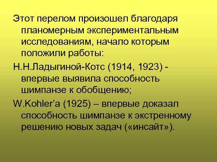 Этот перелом произошел благодаря планомерным экспериментальным исследованиям, начало которым положили работы: Н. Н. Ладыгиной-Котс