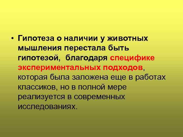  • Гипотеза о наличии у животных мышления перестала быть гипотезой, благодаря специфике экспериментальных