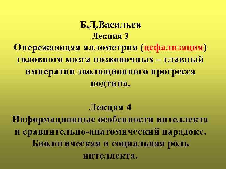 Б. Д. Васильев Лекция 3 Опережающая аллометрия (цефализация) головного мозга позвоночных – главный императив