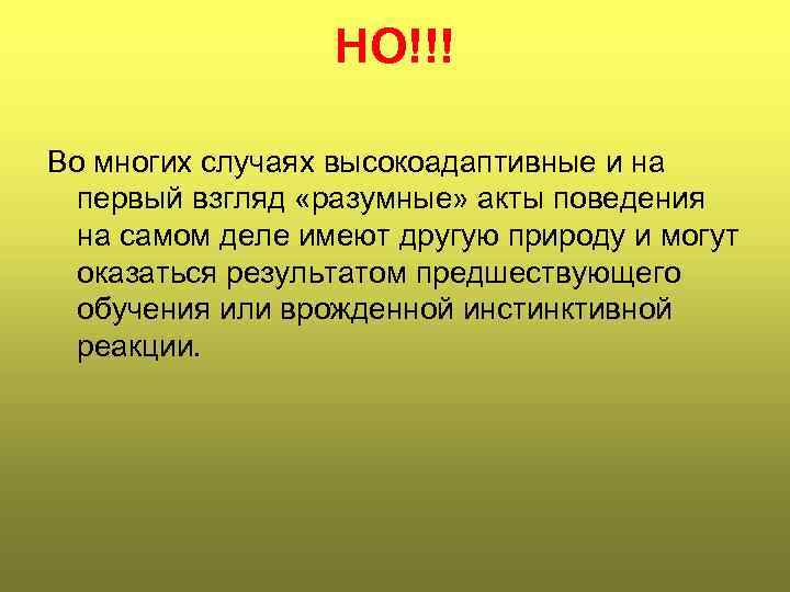 НО!!! Во многих случаях высокоадаптивные и на первый взгляд «разумные» акты поведения на самом