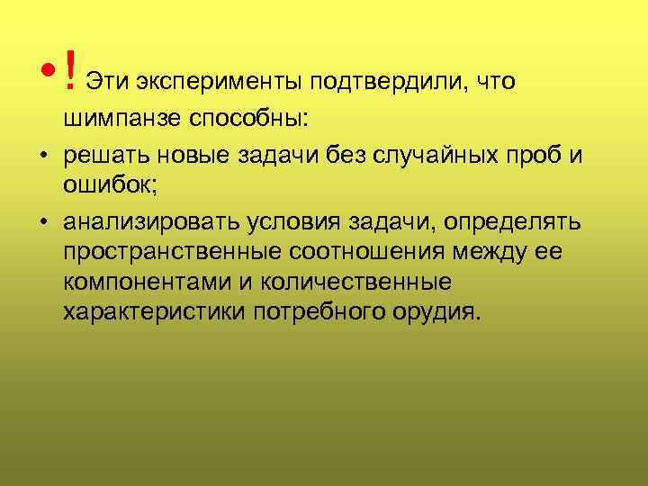  • ! Эти эксперименты подтвердили, что шимпанзе способны: • решать новые задачи без