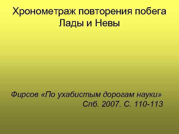 Хронометраж повторения побега Лады и Невы Фирсов «По ухабистым дорогам науки» Спб. 2007. С.