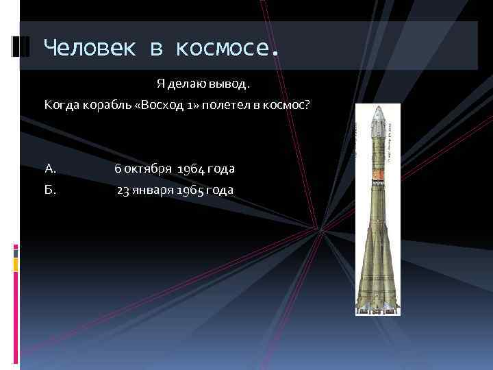 Человек в космосе. Я делаю вывод. Когда корабль «Восход 1» полетел в космос? А.