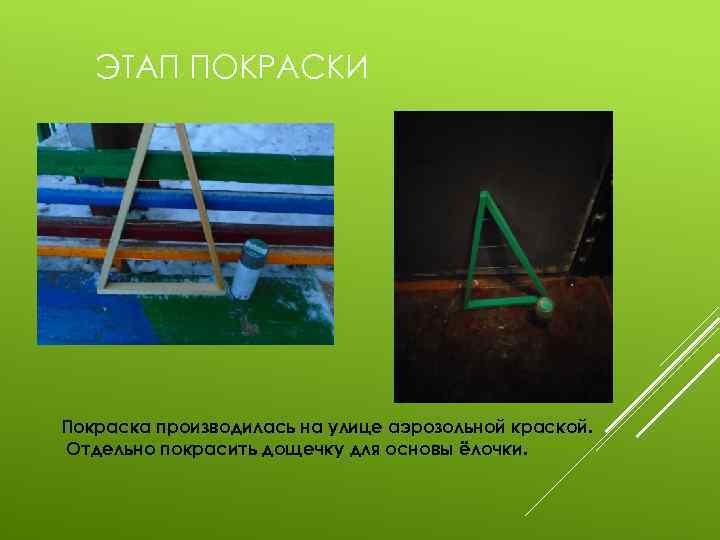 ЭТАП ПОКРАСКИ Покраска производилась на улице аэрозольной краской. Отдельно покрасить дощечку для основы ёлочки.