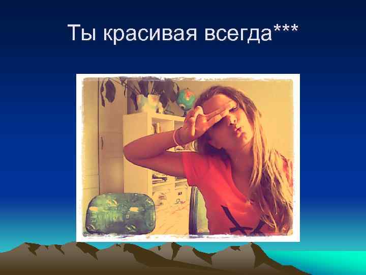 Ты красивая всегда*** 