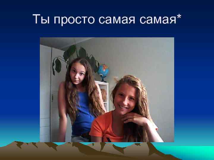 Ты просто самая* 